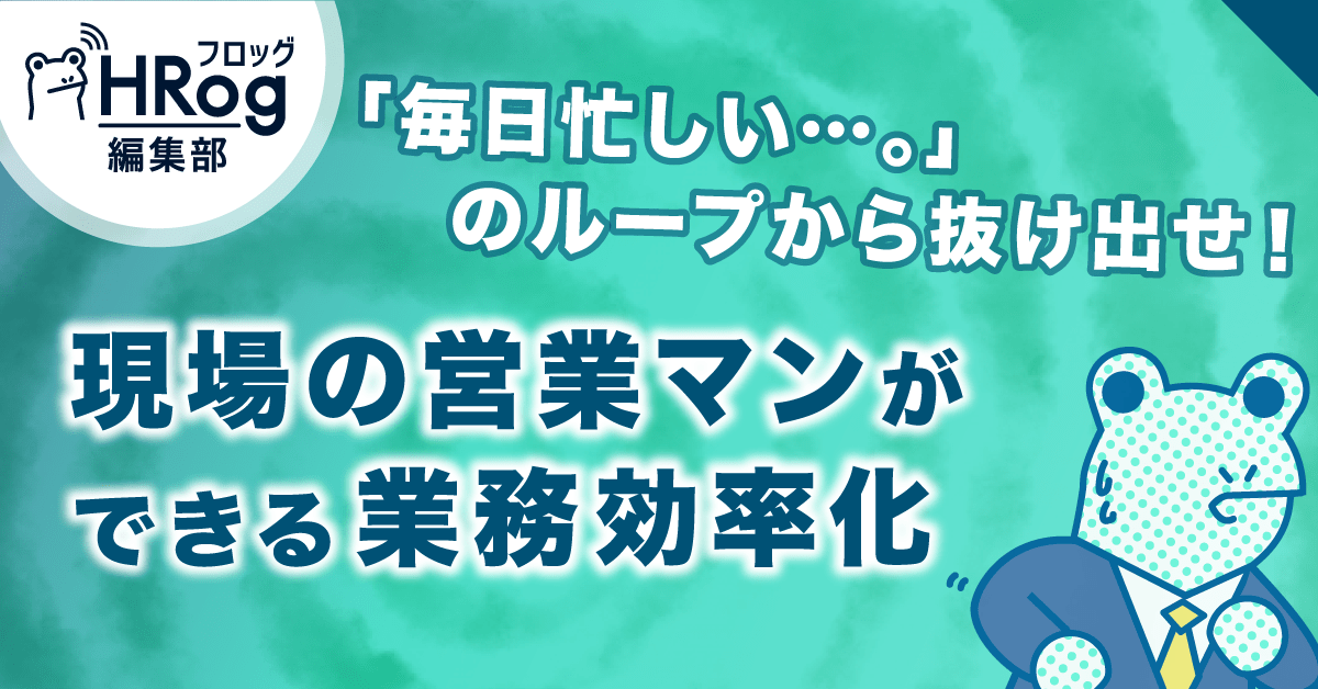 毎日忙しい のループから抜け出せ 現場の営業マンができる業務効率化 Hrog 人材業界の一歩先を照らすメディア