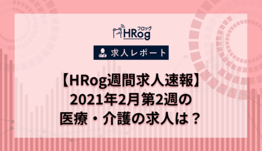 【HRog週間求人速報】2021年2月第2週の医療・介護の求人は？