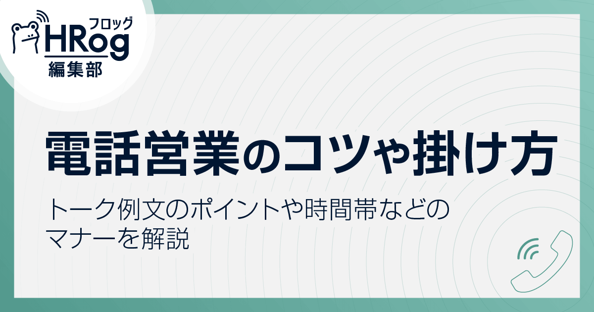 電話営業のコツや掛け方 トーク例文のポイントや時間帯などのマナーを解説 Hrog 人材業界の一歩先を照らすメディア 電話 営業のコツや掛け方 トーク例文のポイントや時間帯などのマナーを解説