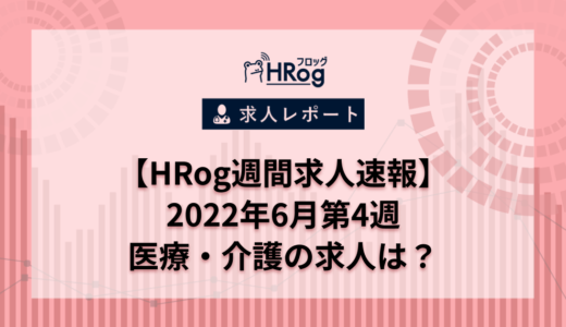 【HRog週間求人速報】2022年6月第4週の医療・介護の求人は？