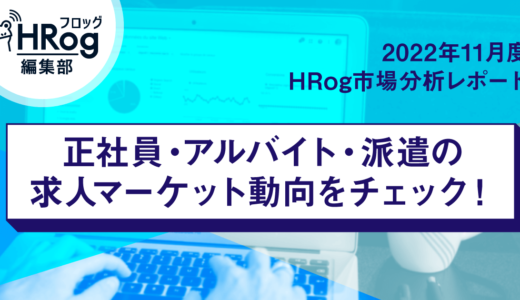 【2022年11月度 HRog市場分析レポート】正社員・アルバイト・派遣の求人マーケット動向をチェック！