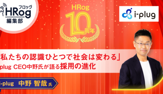 【HRog10周年】「私たちの認識ひとつで社会は変わる」i-plug CEO中野氏が語る採用の進化