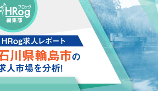 【HRog求人レポート】石川県輪島市の求人市場を分析！