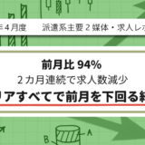 【2025年4月度】派遣系主要2媒体・求人レポート 前月比94% 2カ月連続で求人数減少 7エリアすべてで前月を下回る結果に