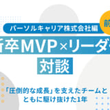 【新卒MVP×リーダー対談】「圧倒的な成長」を支えたチームとともに駆け抜けた1年【パーソルキャリア株式会社 前編】