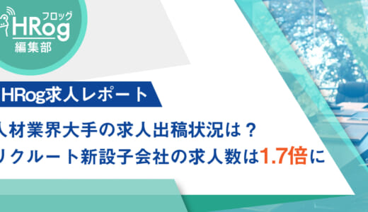 【HRog求人レポート】人材業界大手の求人出稿状況は？　リクルート新設子会社の求人数は1.7倍に