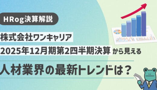 【HRog決算解説】株式会社ワンキャリアの2025年12月期第2四半期決算から見える人材業界の最新トレンドは？