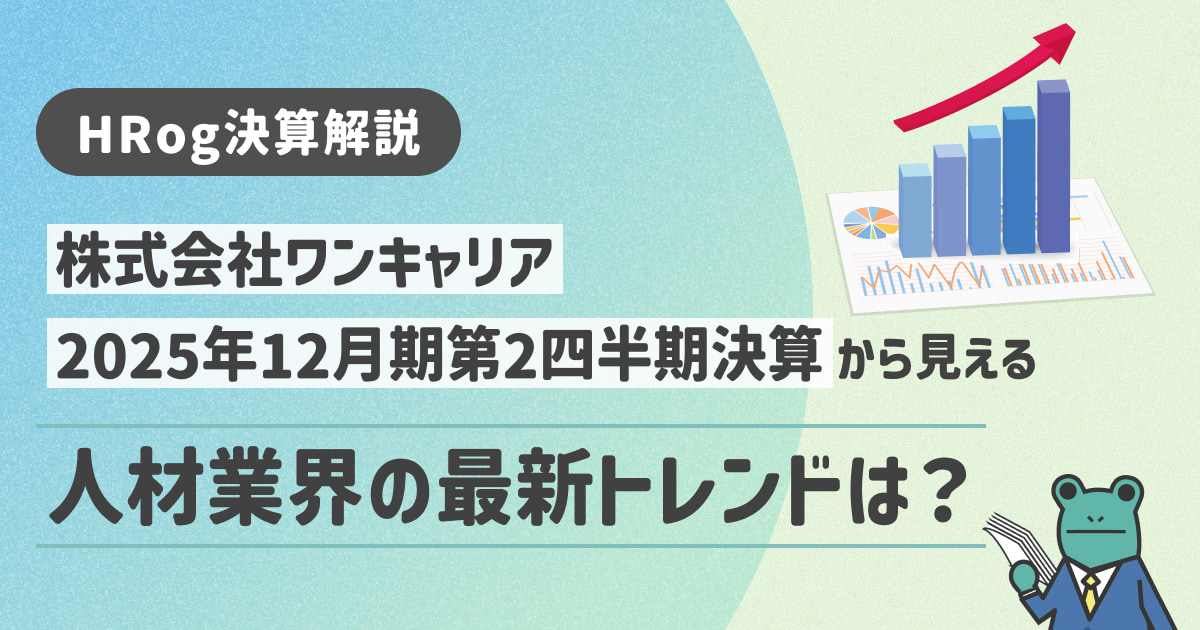 【HRog決算解説】株式会社ワンキャリアの2025年12月期第2四半期決算から見える人材業界の最新トレンドは？