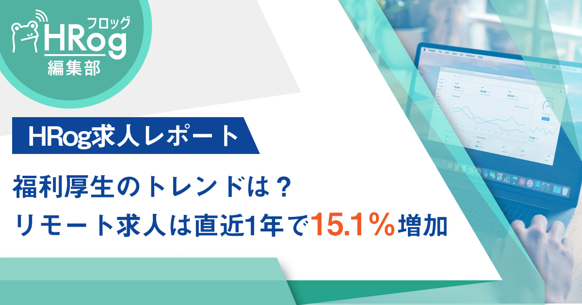【HRog求人レポート】福利厚生のトレンドは？　リモート求人は直近1年で15.1%増加