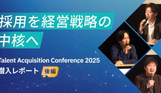 採用を経営戦略の中核へ、Talent Acquisition Conference 2025 潜入レポート（後編）