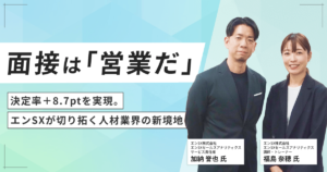 面接は「営業だ」— 決定率＋8.7ptを実現。エンSXが切り拓く人材業界の新境地