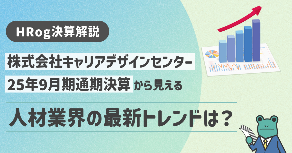 【HRog決算解説】株式会社キャリアデザインセンターの2025年9月期決算から見える人材業界の最新トレンドは？