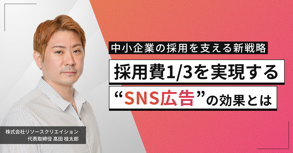 中小企業の採用を支える新戦略。採用費1/3を実現する“SNS広告”の効果とは