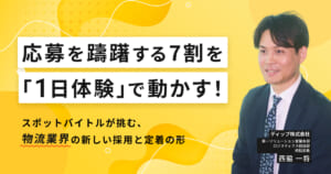 応募を躊躇する7割を「1日体験」で動かす！スポットバイトルが挑む、物流業界の新しい採用と定着の形