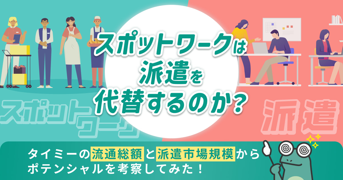 スポットワークは派遣を代替するのか？タイミーの流通総額と派遣市場規模からポテンシャルを考察してみた！
