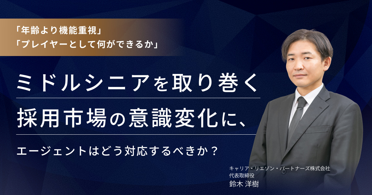 「年齢より機能重視」「プレイヤーとして何ができるか」ミドルシニアを取り巻く採用市場の意識変化に、エージェントはどう対応するべきか？