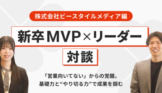 【新卒MVP×リーダー対談】「営業向いてない」からの覚醒。基礎力と“やり切る力”で成果を掴む【株式会社ビースタイルメディア編】