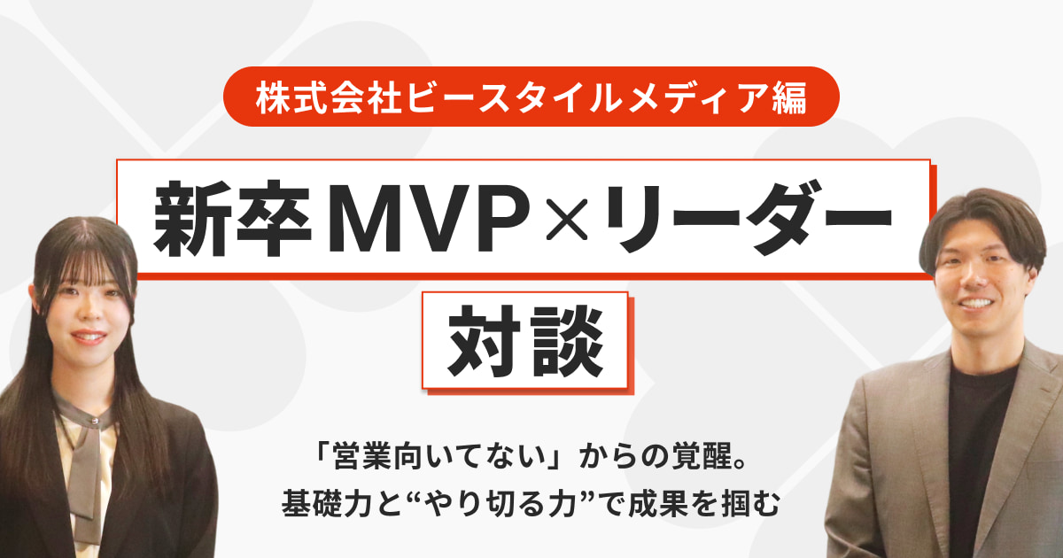 【新卒MVP×リーダー対談】「営業向いてない」からの覚醒。基礎力と“やり切る力”で成果を掴む【株式会社ビースタイルメディア編】