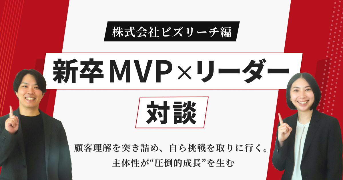 【新卒MVP×リーダー対談】顧客理解を突き詰め、自ら挑戦を取りに行く。主体性が“圧倒的成長”を生む【株式会社ビズリーチ編】