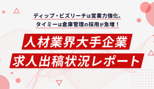 ディップ・ビズリーチは営業力強化、タイミーは倉庫管理の採用が急増！人材業界大手企業 求人出稿状況レポート