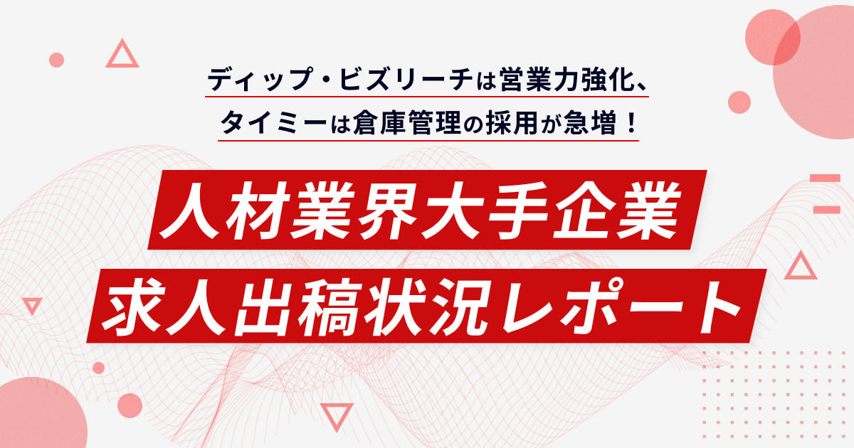 ディップ・ビズリーチは営業力強化、タイミーは倉庫管理の採用が急増！人材業界大手企業 求人出稿状況レポート
