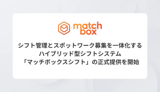 シフト管理とスポットワーク募集を一体化するハイブリッド型シフトシステム「マッチボックスシフト」の正式提供を開始