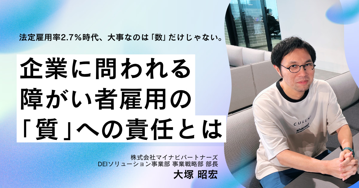 法定雇用率2.7%時代、大事なのは「数」だけじゃない。企業に問われる障がい者雇用の「質」への責任とは