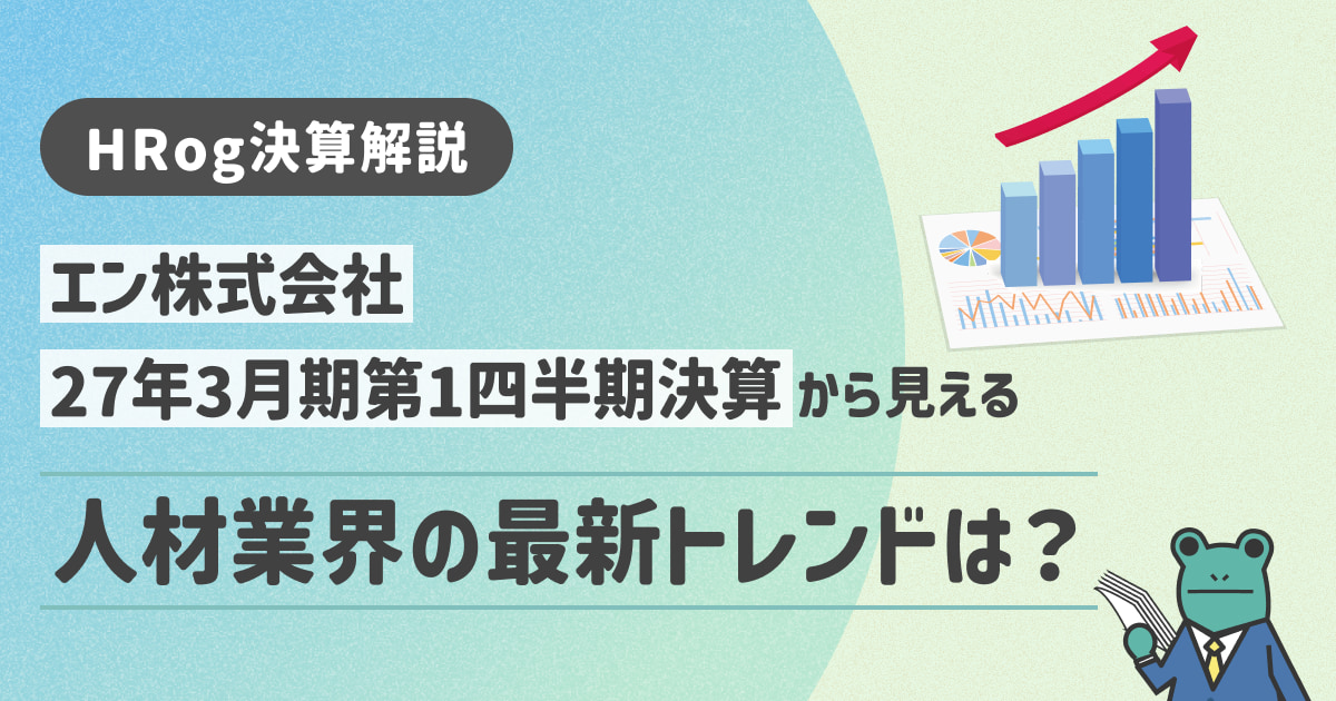 【HRog決算解説】エン株式会社の2027年3月期第1四半期決算から見える人材業界の最新トレンドは？